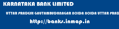 KARNATAKA BANK LIMITED  UTTAR PRADESH GAUTAMBUDHNAGAR NOIDA NOIDA UTTAR PRADESH  banks information 